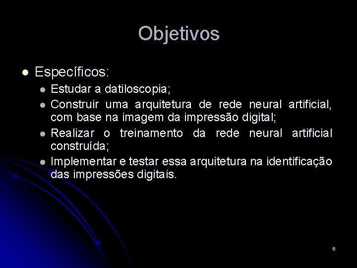 Objetivos l Específicos: l l Estudar a datiloscopia; Construir uma arquitetura de rede neural