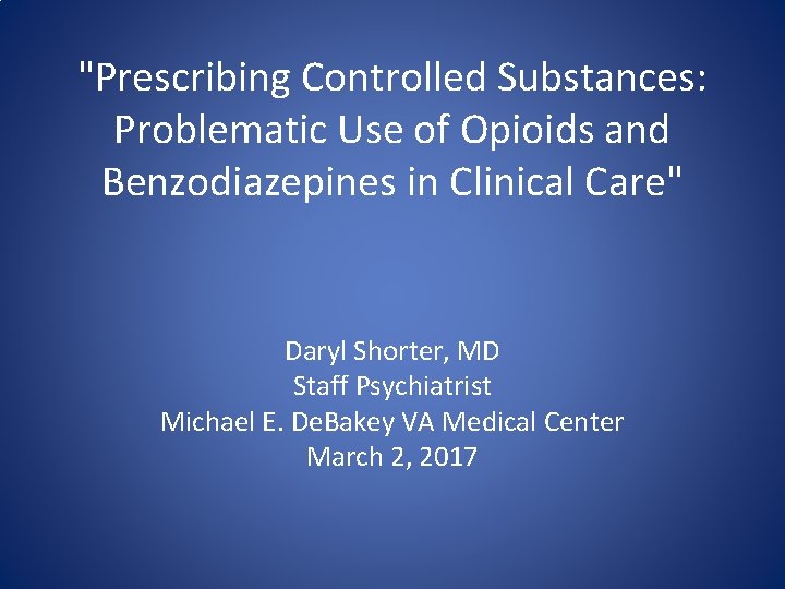 "Prescribing Controlled Substances: Problematic Use of Opioids and Benzodiazepines in Clinical Care" Daryl Shorter,