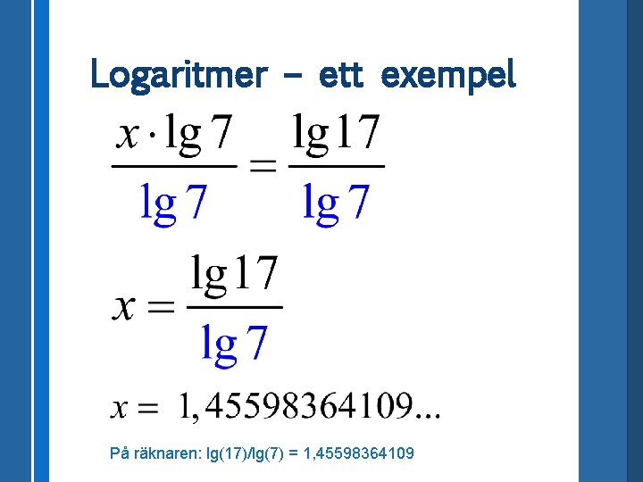 Logaritmer – ett exempel På räknaren: lg(17)/lg(7) = 1, 45598364109 