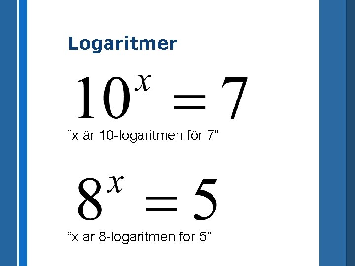 Logaritmer ”x är 10 -logaritmen för 7” ”x är 8 -logaritmen för 5” 