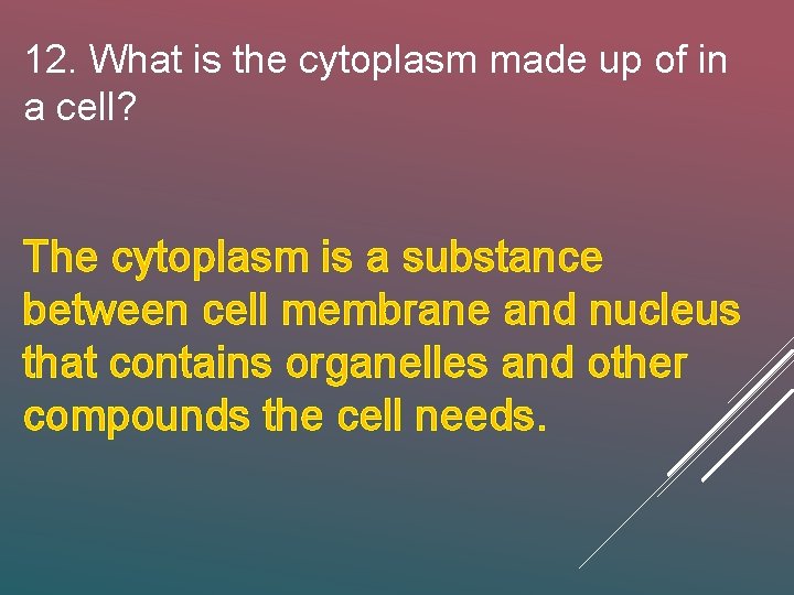 12. What is the cytoplasm made up of in a cell? The cytoplasm is