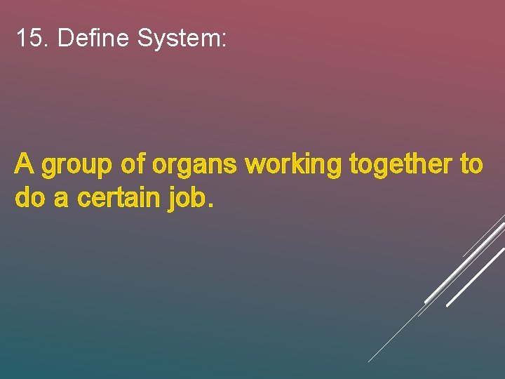 15. Define System: A group of organs working together to do a certain job.