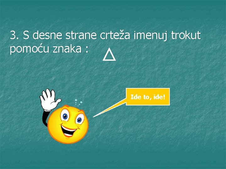 3. S desne strane crteža imenuj trokut pomoću znaka : Ide to, ide! 