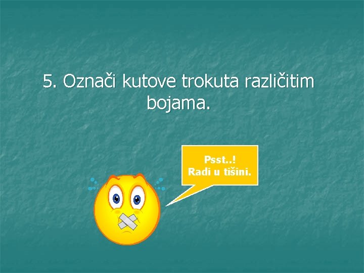 5. Označi kutove trokuta različitim bojama. Psst. . ! Radi u tišini. 