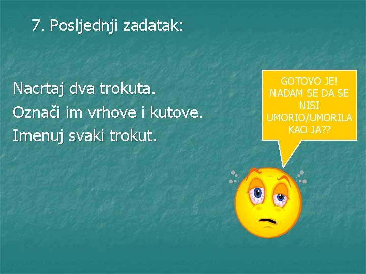 7. Posljednji zadatak: Nacrtaj dva trokuta. Označi im vrhove i kutove. Imenuj svaki trokut.