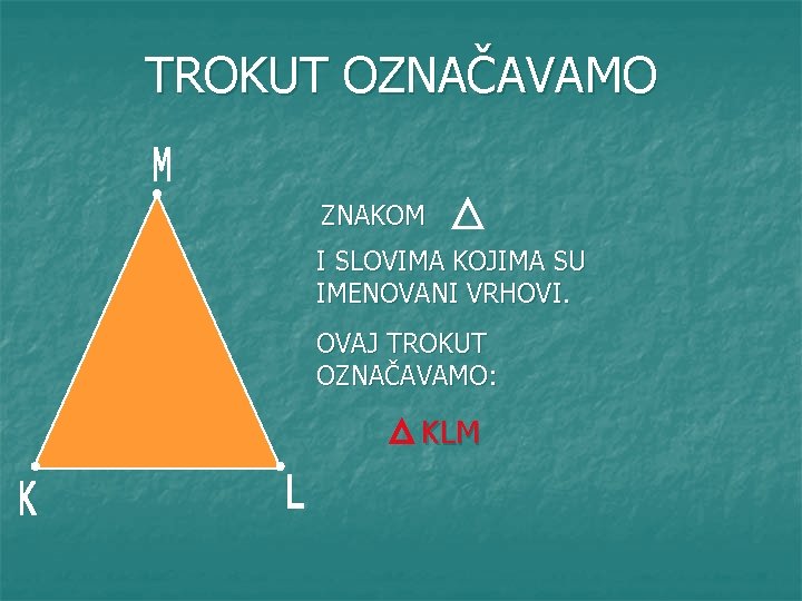 TROKUT OZNAČAVAMO ZNAKOM I SLOVIMA KOJIMA SU IMENOVANI VRHOVI. OVAJ TROKUT OZNAČAVAMO: KLM 