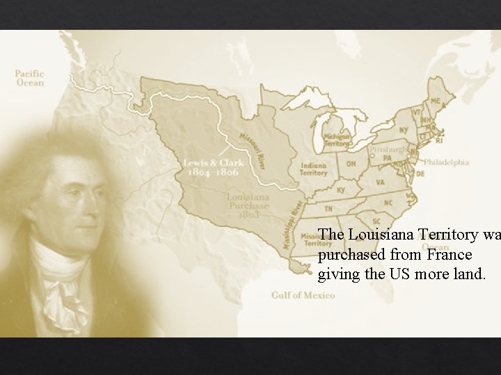 The Louisiana Territory wa purchased from France giving the US more land. 