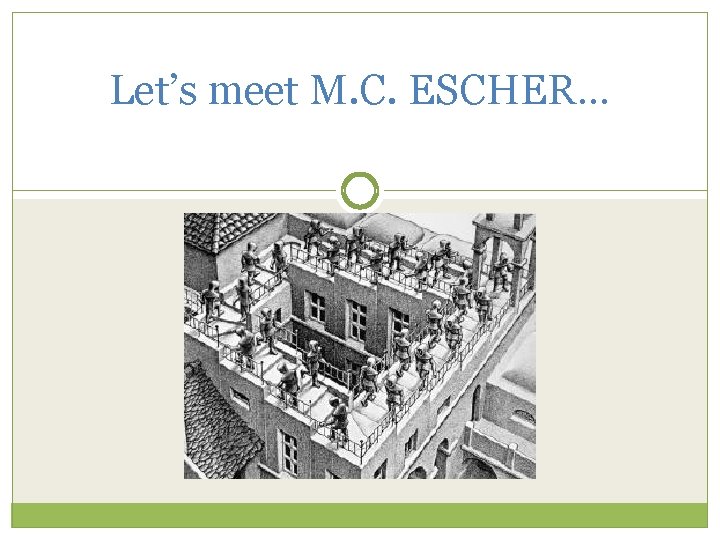 Let’s meet M. C. ESCHER… 