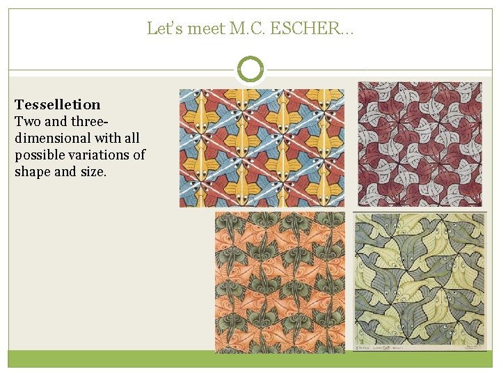 Let’s meet M. C. ESCHER… Tesselletion Two and threedimensional with all possible variations of
