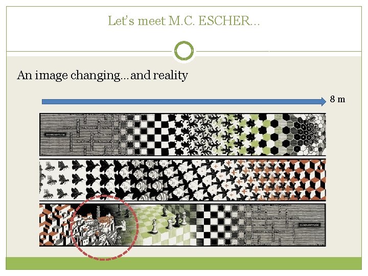 Let’s meet M. C. ESCHER… An image changing…and reality 8 m 