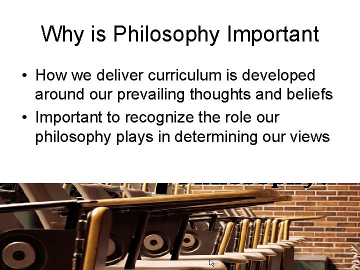 Why is Philosophy Important • How we deliver curriculum is developed around our prevailing