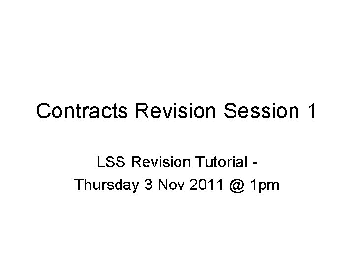 Contracts Revision Session 1 LSS Revision Tutorial Thursday 3 Nov 2011 @ 1 pm