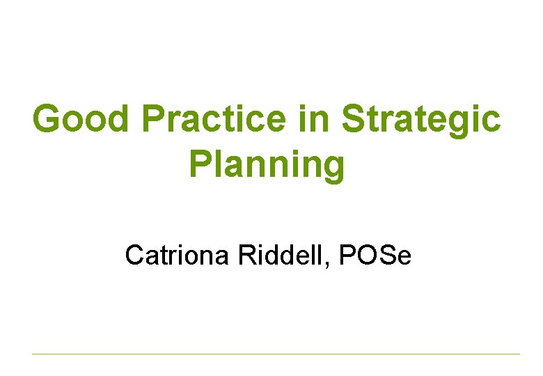 Good Practice in Strategic Planning Catriona Riddell, POSe 