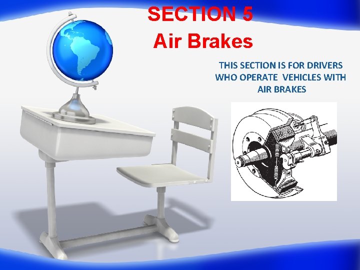 SECTION 5 Air Brakes THIS SECTION IS FOR DRIVERS WHO OPERATE VEHICLES WITH AIR