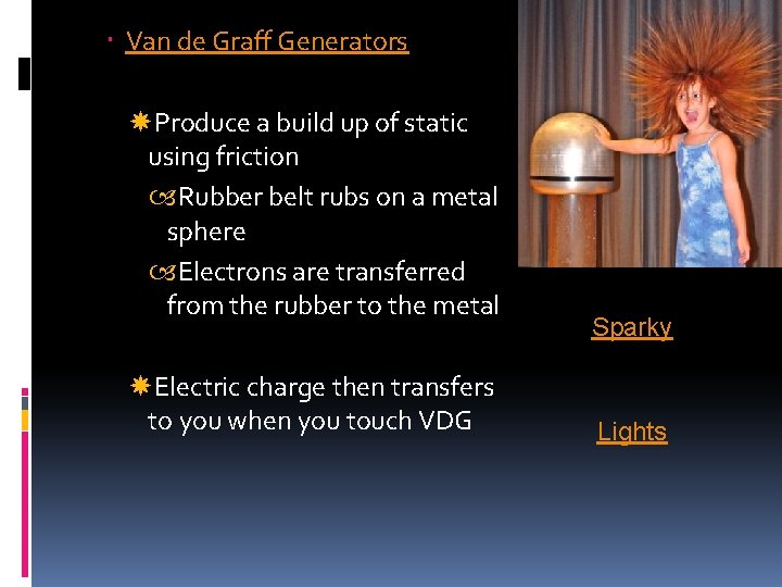 Van de Graff Generators Produce a build up of static using friction Rubber Van de Graff Generators Produce a build up of static using friction Rubber