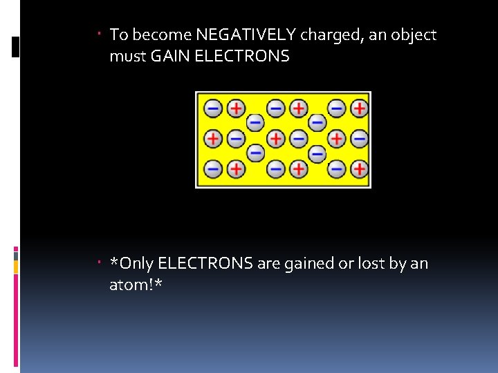 To become NEGATIVELY charged, an object must GAIN ELECTRONS *Only ELECTRONS are gained To become NEGATIVELY charged, an object must GAIN ELECTRONS *Only ELECTRONS are gained