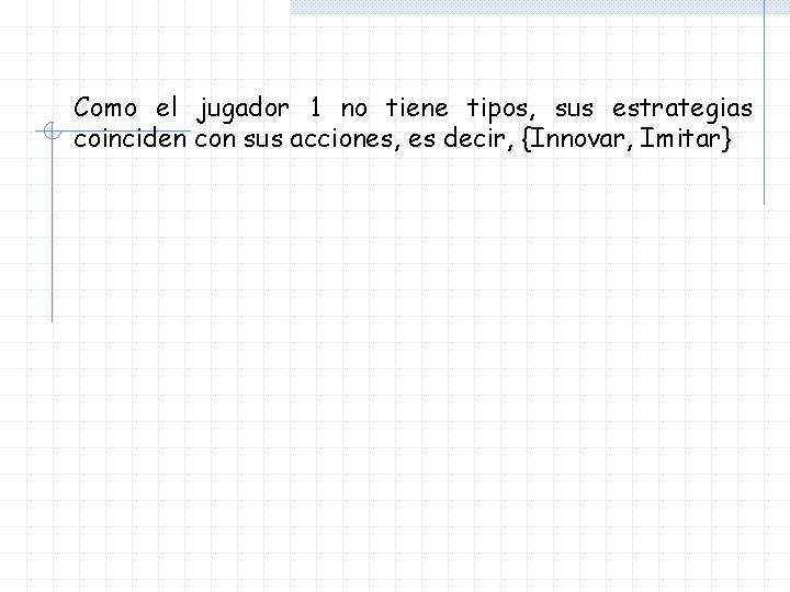 Como el jugador 1 no tiene tipos, sus estrategias coinciden con sus acciones, es