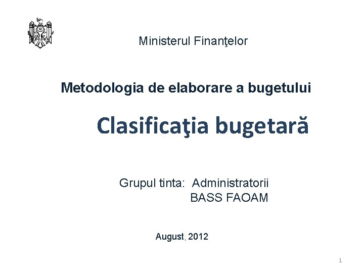 Ministerul Finanţelor Metodologia de elaborare a bugetului Clasificaţia bugetară Grupul tinta: Administratorii BASS FAOAM