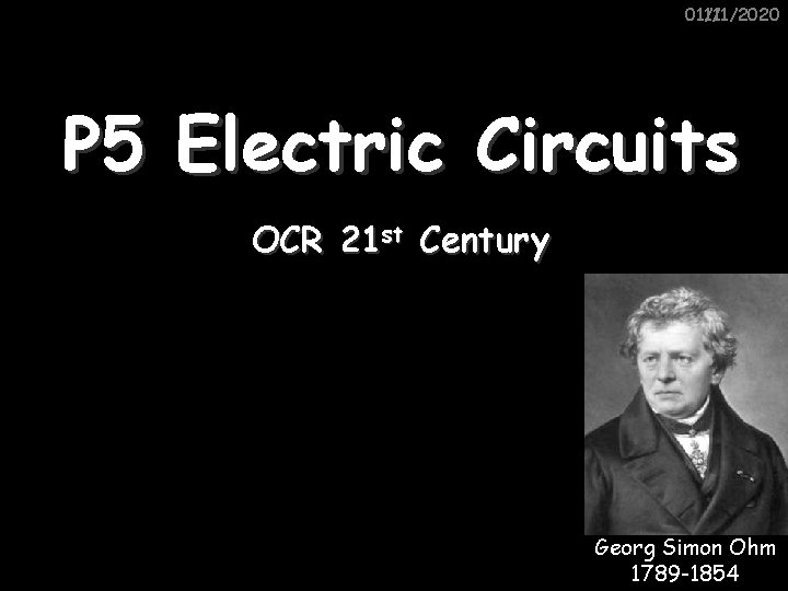 01/11/2020 11/1/2020 P 5 Electric Circuits OCR 21 st Century Georg Simon Ohm 1789