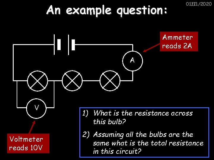 An example question: 01/11/2020 11/1/2020 Ammeter reads 2 A A V Voltmeter reads 10