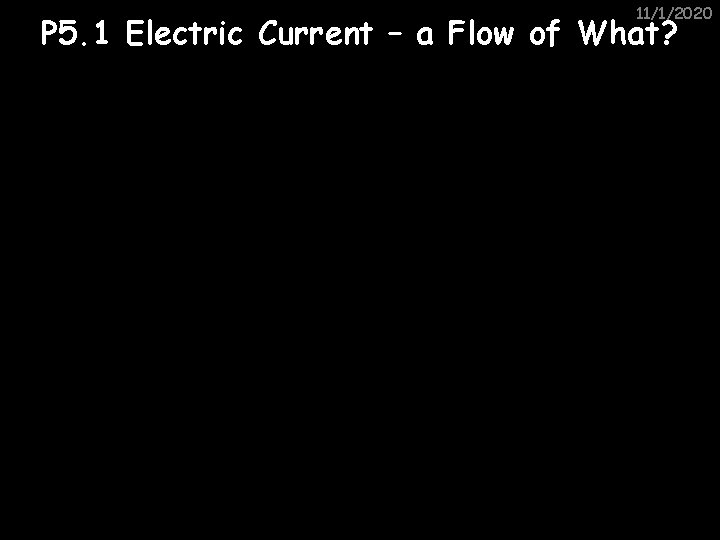 11/1/2020 P 5. 1 Electric Current – a Flow of What? 