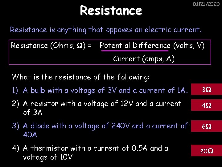Resistance 01/11/2020 11/1/2020 Resistance is anything that opposes an electric current. Resistance (Ohms, )