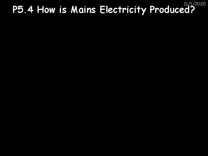 11/1/2020 P 5. 4 How is Mains Electricity Produced? 