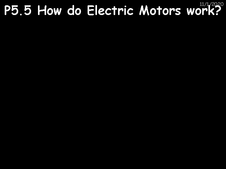 11/1/2020 P 5. 5 How do Electric Motors work? 