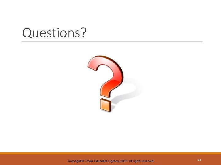 Questions? Copyright © Texas Education Agency, 2014. All rights reserved. 14 