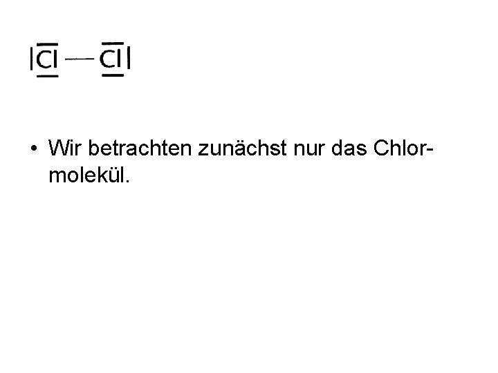 • Wir betrachten zunächst nur das Chlormolekül. • Wir betrachten zunächst nur das Chlormolekül.