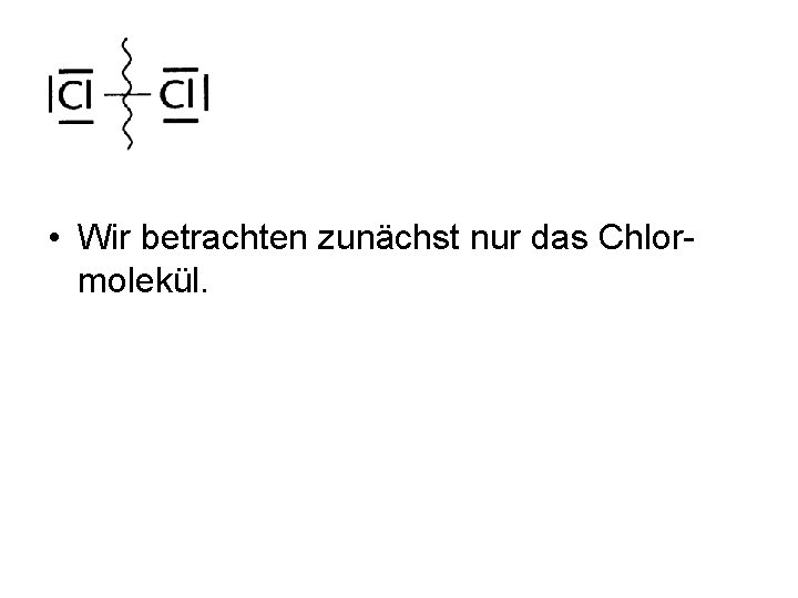 • Wir betrachten zunächst nur das Chlormolekül. • Wir betrachten zunächst nur das Chlormolekül.