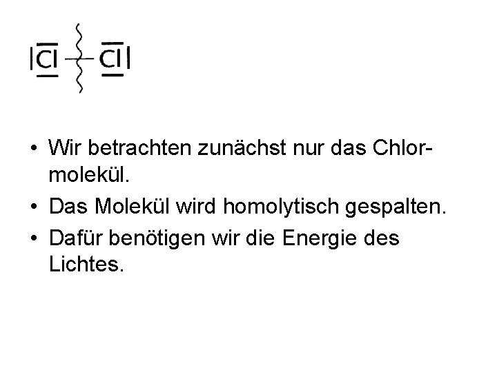  • Wir betrachten zunächst nur das Chlormolekül. • Das Molekül wird homolytisch gespalten.