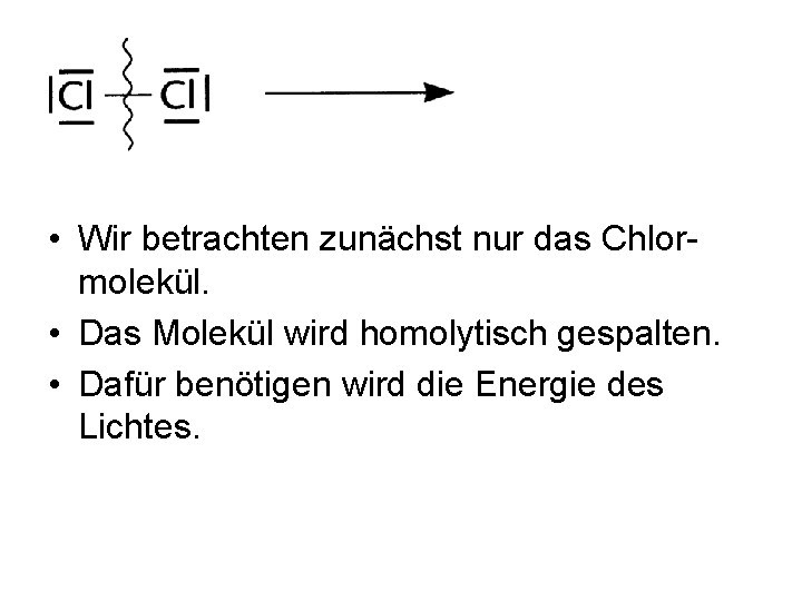 • Wir betrachten zunächst nur das Chlormolekül. • Das Molekül wird homolytisch gespalten. • Wir betrachten zunächst nur das Chlormolekül. • Das Molekül wird homolytisch gespalten.