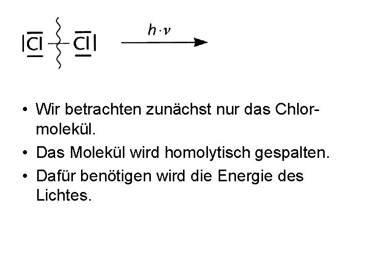 • Wir betrachten zunächst nur das Chlormolekül. • Das Molekül wird homolytisch gespalten.