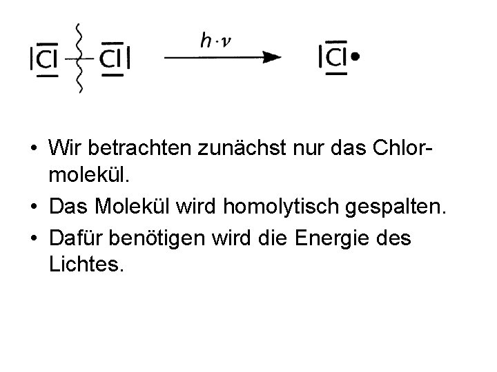  • Wir betrachten zunächst nur das Chlormolekül. • Das Molekül wird homolytisch gespalten.