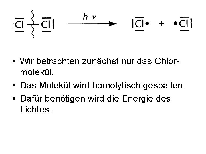  • Wir betrachten zunächst nur das Chlormolekül. • Das Molekül wird homolytisch gespalten.