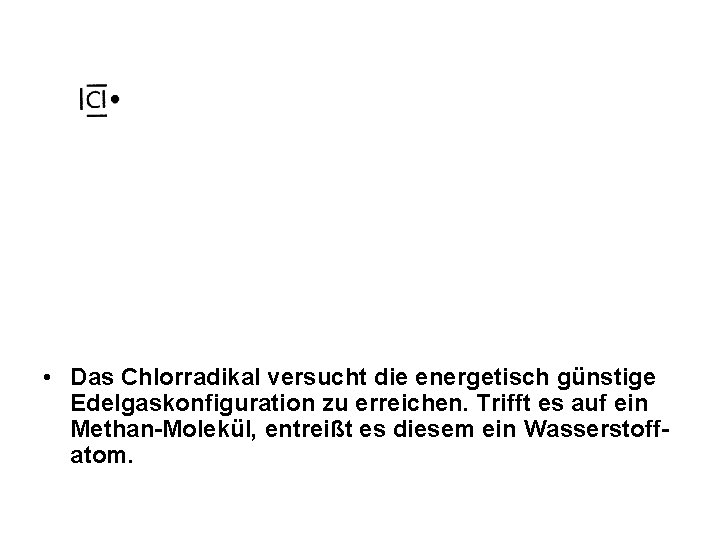  • Das Chlorradikal versucht die energetisch günstige Edelgaskonfiguration zu erreichen. Trifft es auf