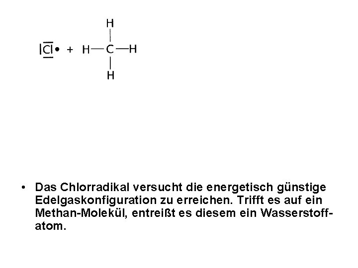 • Das Chlorradikal versucht die energetisch günstige Edelgaskonfiguration zu erreichen. Trifft es auf • Das Chlorradikal versucht die energetisch günstige Edelgaskonfiguration zu erreichen. Trifft es auf