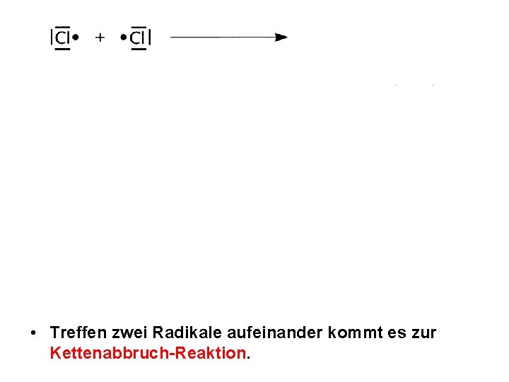 • Treffen zwei Radikale aufeinander kommt es zur Kettenabbruch-Reaktion. • Treffen zwei Radikale aufeinander kommt es zur Kettenabbruch-Reaktion.
