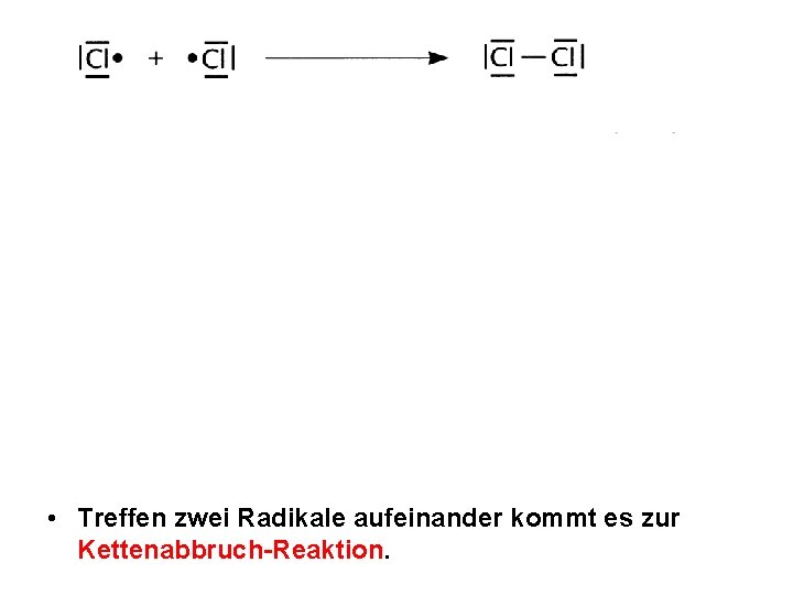  • Treffen zwei Radikale aufeinander kommt es zur Kettenabbruch-Reaktion. 