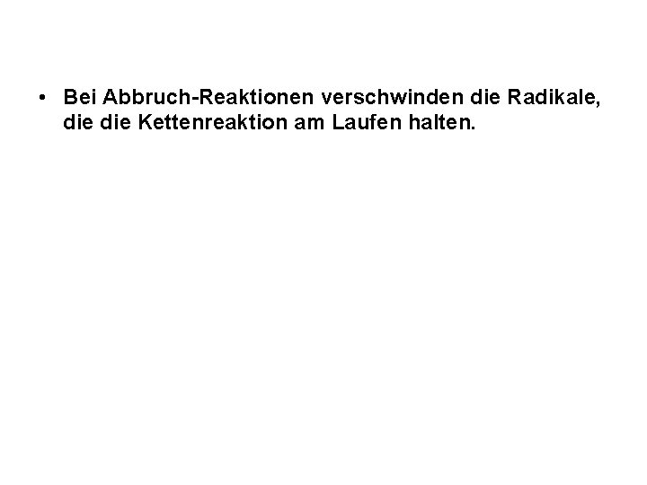 • Bei Abbruch-Reaktionen verschwinden die Radikale, die Kettenreaktion am Laufen halten. • Bei Abbruch-Reaktionen verschwinden die Radikale, die Kettenreaktion am Laufen halten.