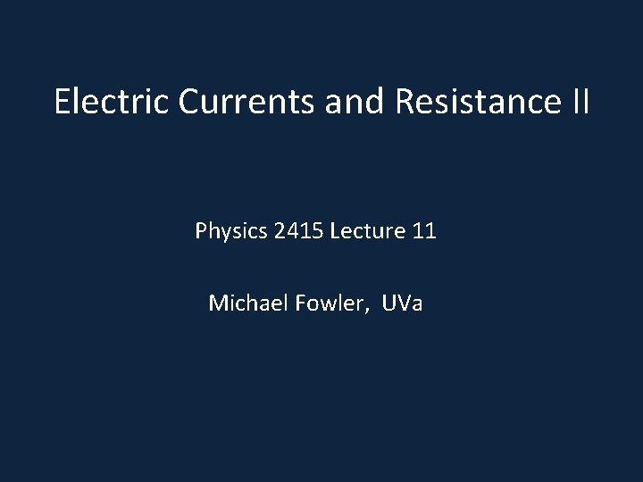 Electric Currents and Resistance II Physics 2415 Lecture 11 Michael Fowler, UVa 