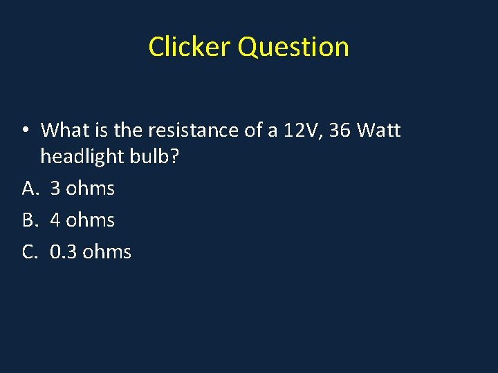 Clicker Question • What is the resistance of a 12 V, 36 Watt headlight