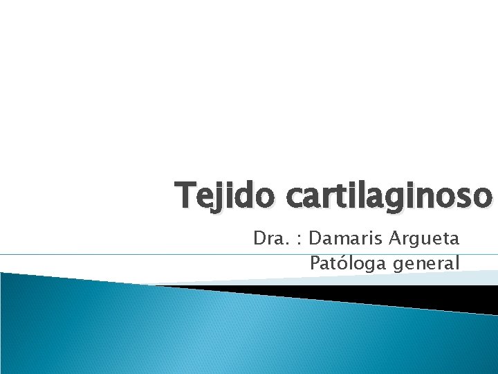 Tejido cartilaginoso Dra. : Damaris Argueta Patóloga general 