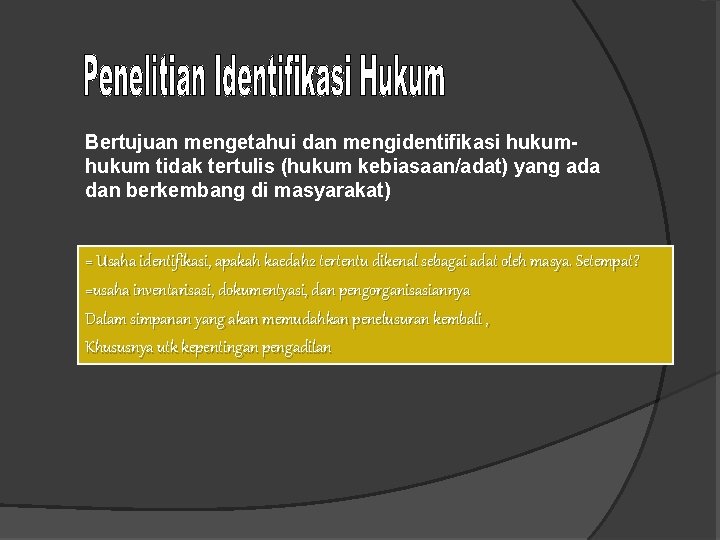 Bertujuan mengetahui dan mengidentifikasi hukum tidak tertulis (hukum kebiasaan/adat) yang ada dan berkembang di