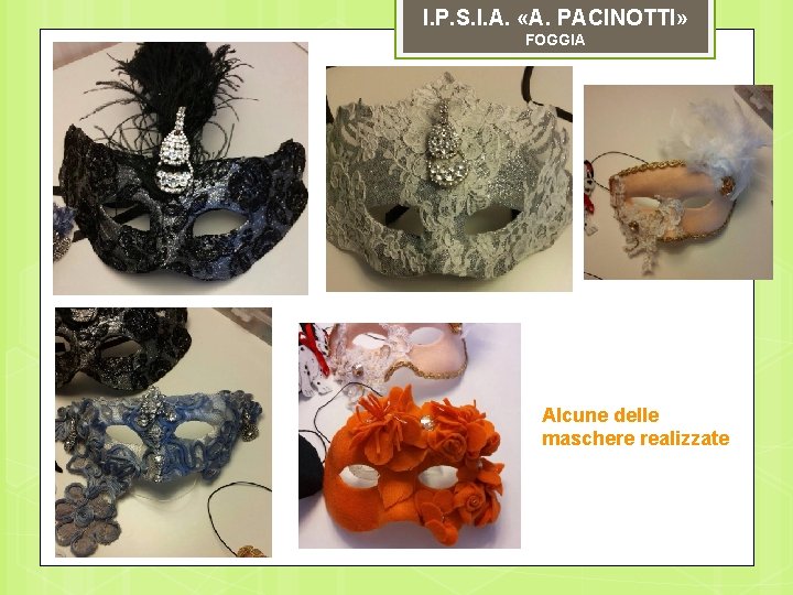 I. P. S. I. A. «A. PACINOTTI» FOGGIA Alcune delle maschere realizzate 