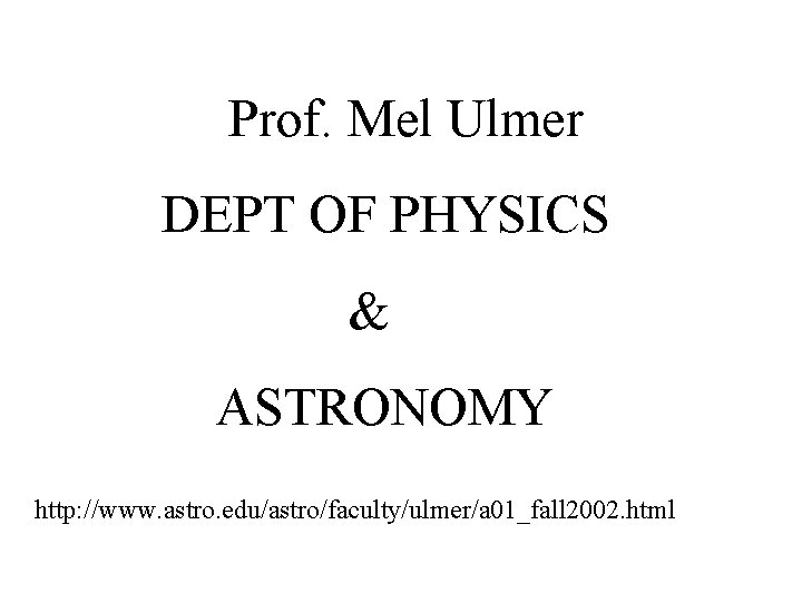 Prof. Mel Ulmer DEPT OF PHYSICS & ASTRONOMY http: //www. astro. edu/astro/faculty/ulmer/a 01_fall 2002.