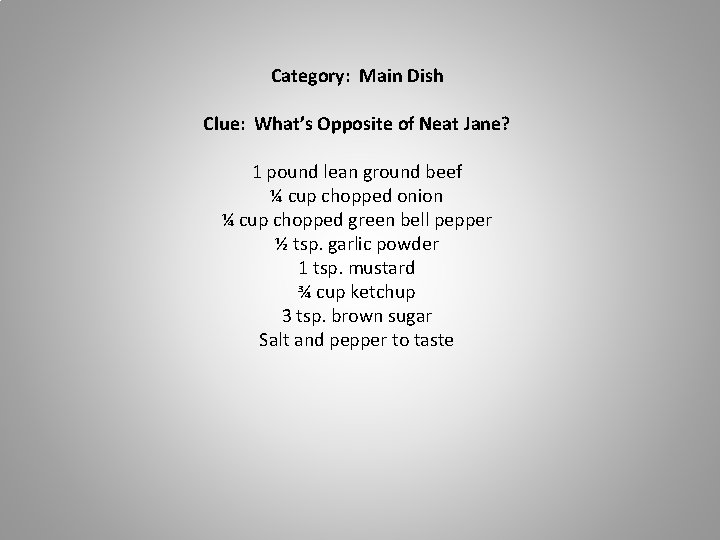 Category: Main Dish Clue: What’s Opposite of Neat Jane? 1 pound lean ground beef