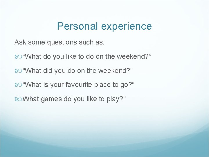 Personal experience Ask some questions such as: “What do you like to do on