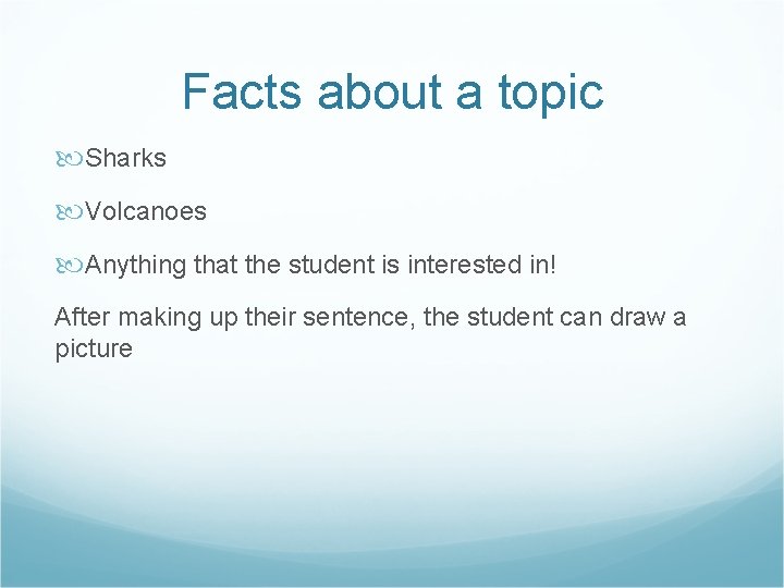 Facts about a topic Sharks Volcanoes Anything that the student is interested in! After